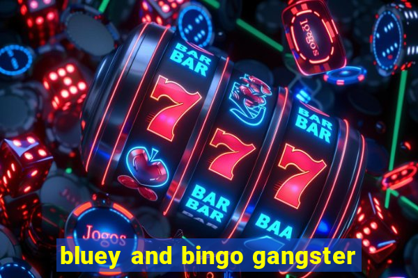 bluey and bingo gangster