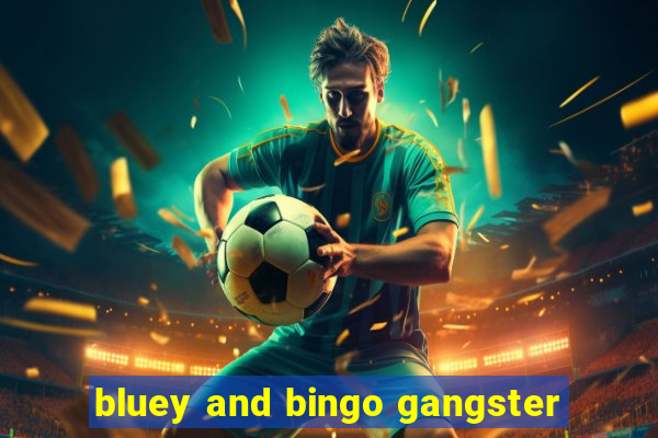 bluey and bingo gangster