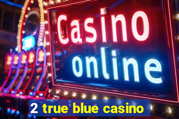 2 true blue casino