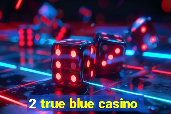 2 true blue casino