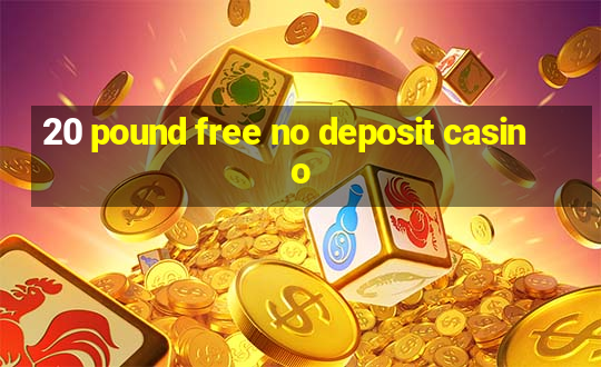 20 pound free no deposit casino