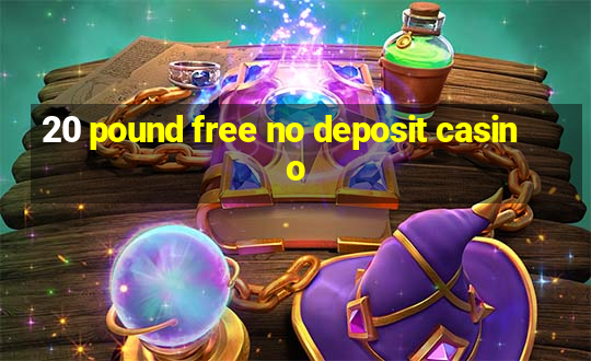 20 pound free no deposit casino