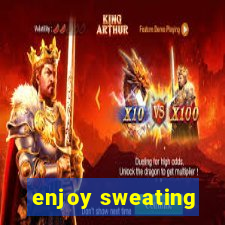 enjoy sweating