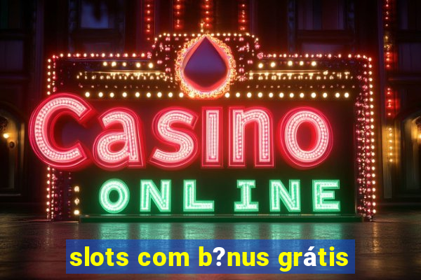 slots com b?nus grátis