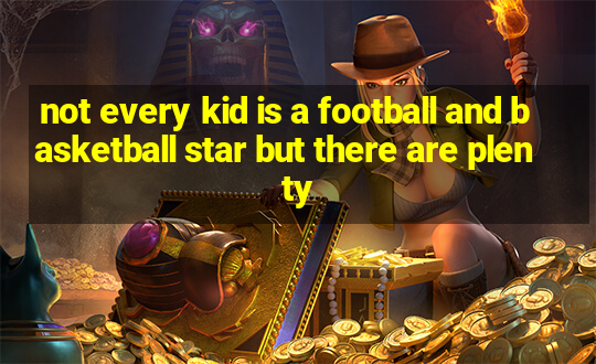 not every kid is a football and basketball star but there are plenty