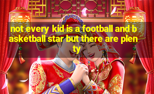 not every kid is a football and basketball star but there are plenty