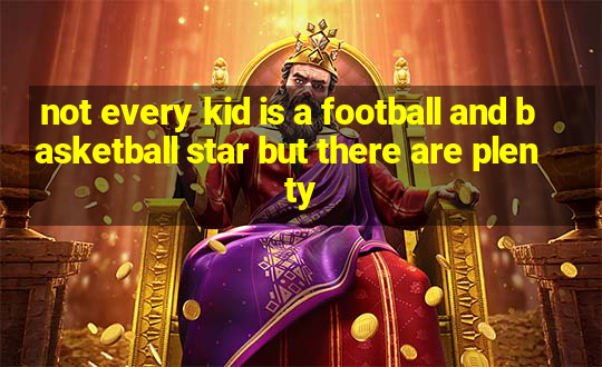 not every kid is a football and basketball star but there are plenty