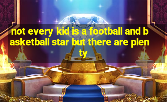 not every kid is a football and basketball star but there are plenty