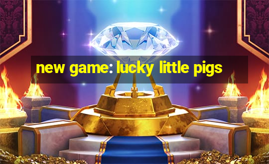 new game: lucky little pigs