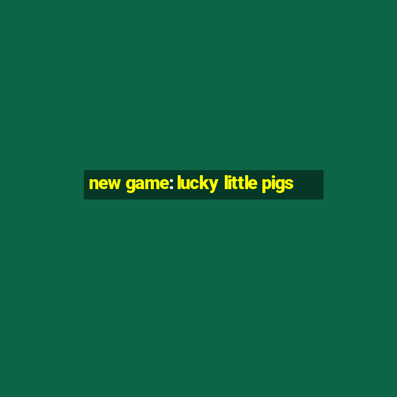 new game: lucky little pigs