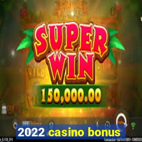 2022 casino bonus