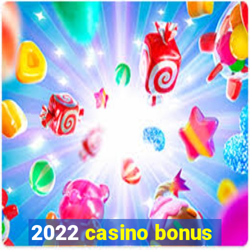 2022 casino bonus