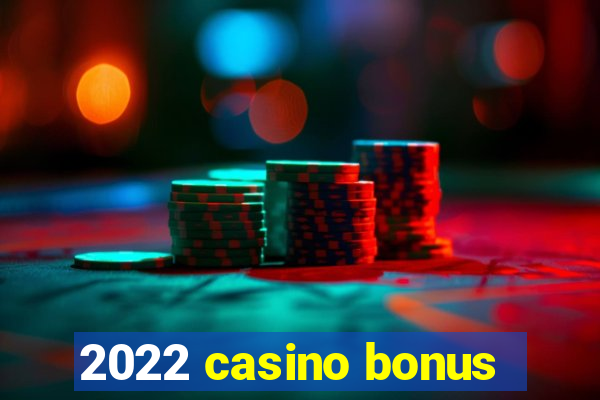 2022 casino bonus