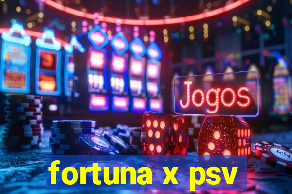 fortuna x psv