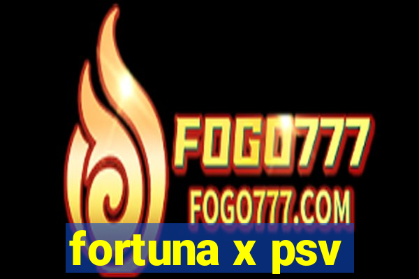 fortuna x psv