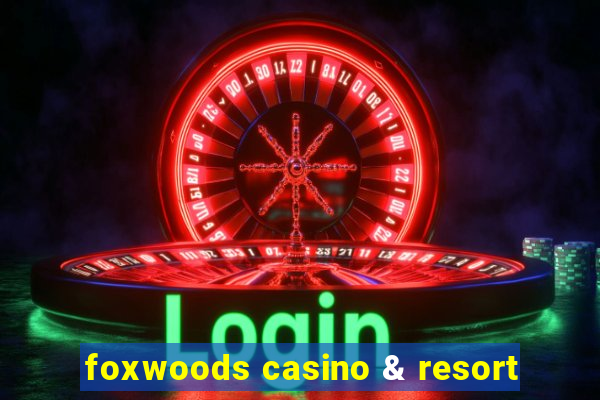 foxwoods casino & resort