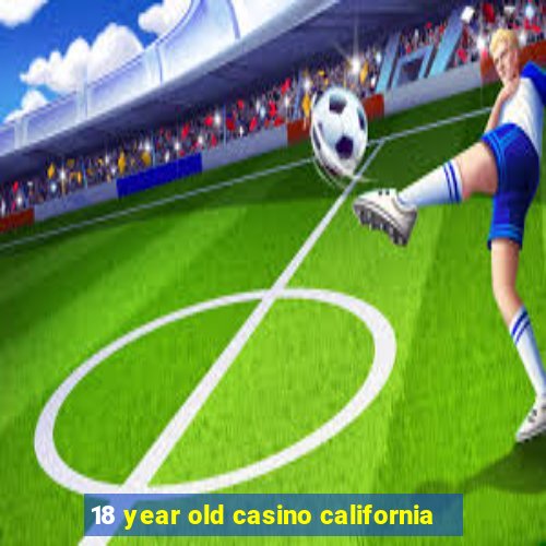 18 year old casino california