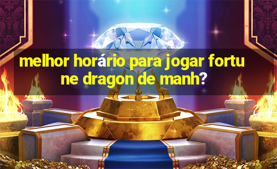 melhor horário para jogar fortune dragon de manh?