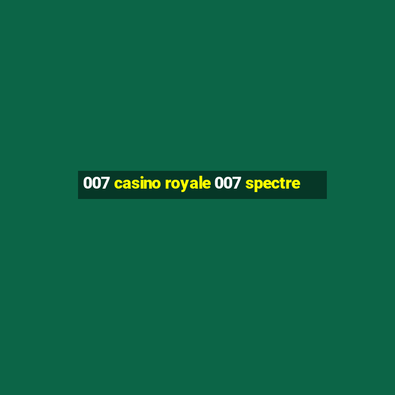 007 casino royale 007 spectre