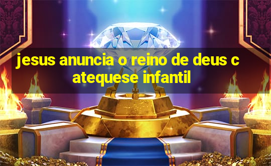 jesus anuncia o reino de deus catequese infantil