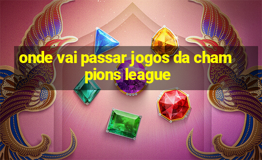 onde vai passar jogos da champions league