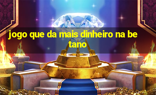 jogo que da mais dinheiro na betano