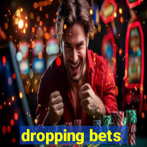 dropping bets