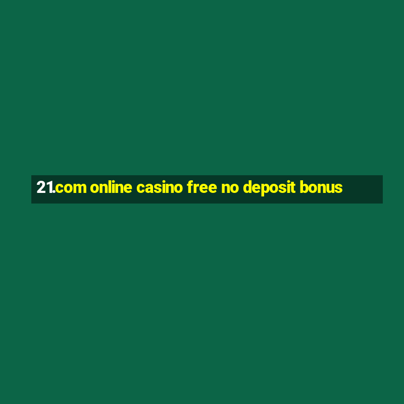 21.com online casino free no deposit bonus