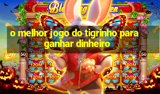 o melhor jogo do tigrinho para ganhar dinheiro