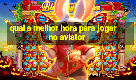 qual a melhor hora para jogar no aviator