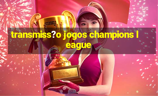 transmiss?o jogos champions league