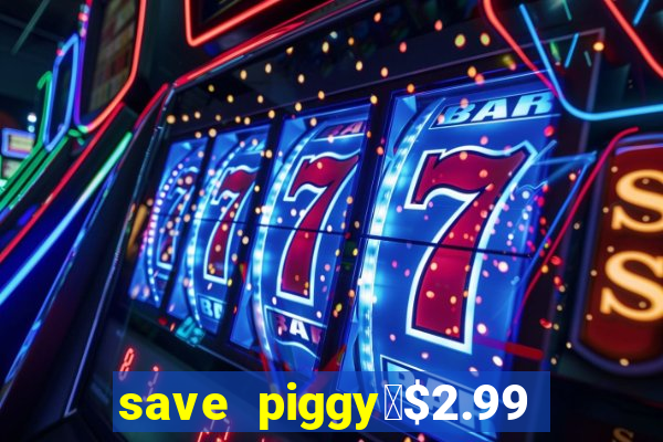 save piggy▼$2.99 to $0.99