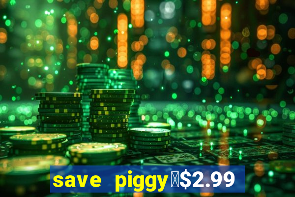 save piggy▼$2.99 to $0.99