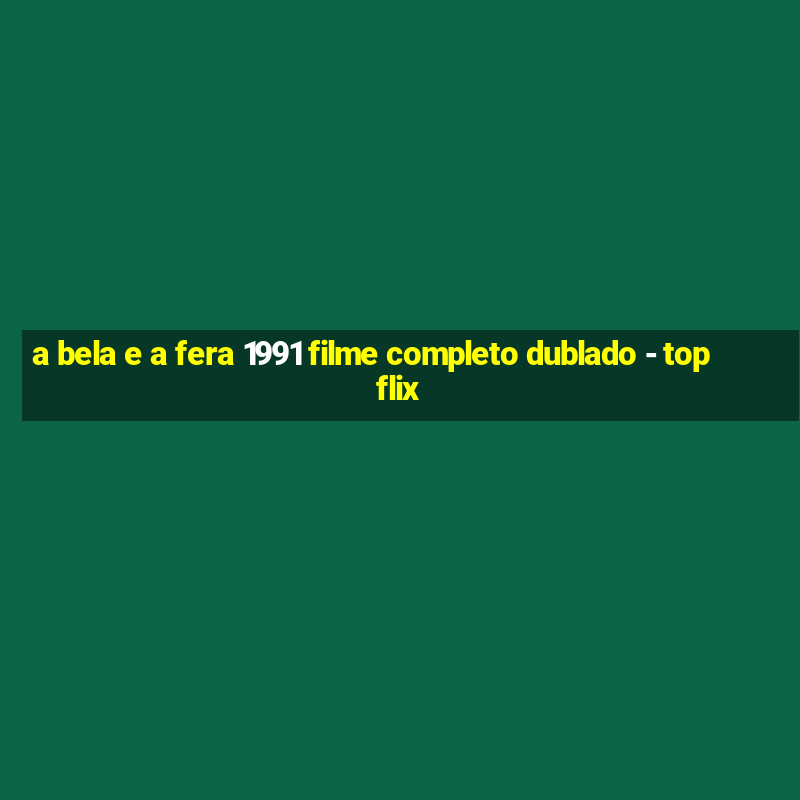 a bela e a fera 1991 filme completo dublado - topflix