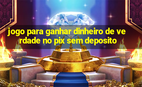 jogo para ganhar dinheiro de verdade no pix sem deposito