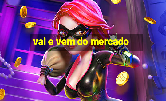 vai e vem do mercado