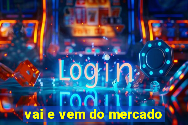 vai e vem do mercado