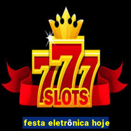 festa eletrônica hoje