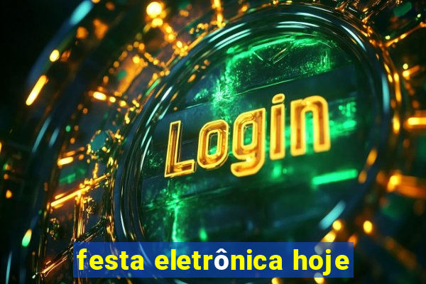 festa eletrônica hoje