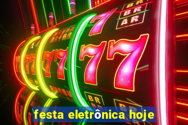 festa eletrônica hoje