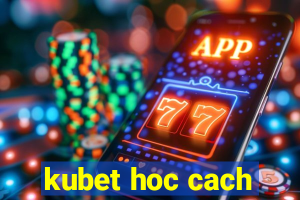 kubet hoc cach