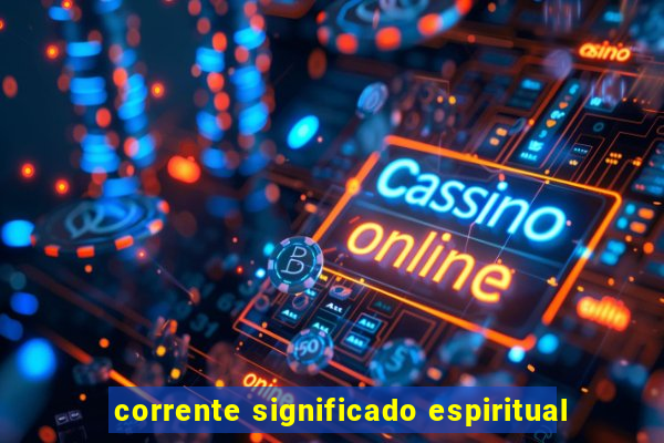 corrente significado espiritual