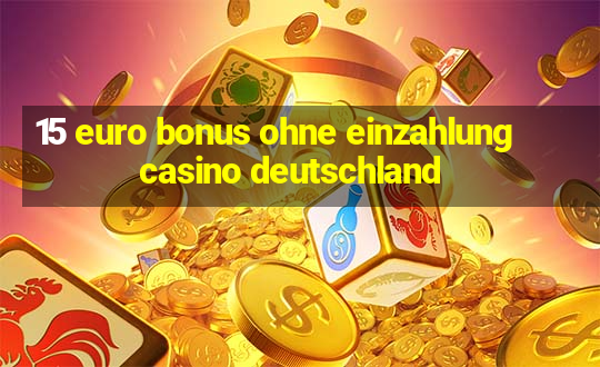 15 euro bonus ohne einzahlung casino deutschland