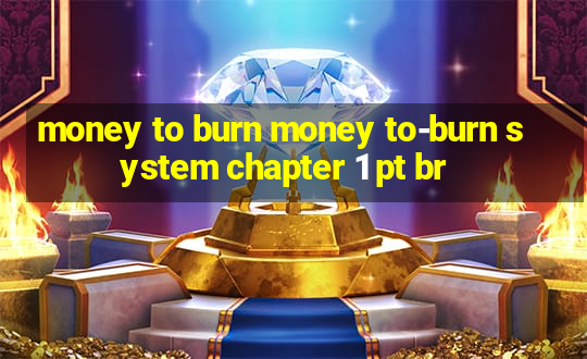 money to burn money to-burn system chapter 1 pt br