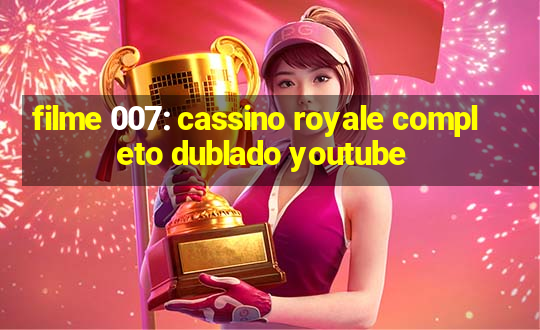 filme 007: cassino royale completo dublado youtube