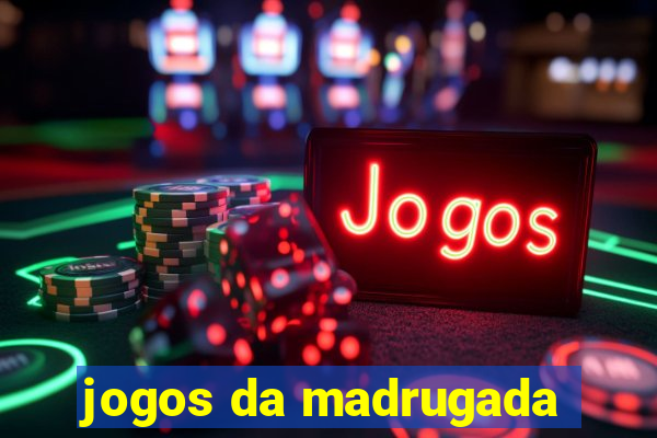 jogos da madrugada