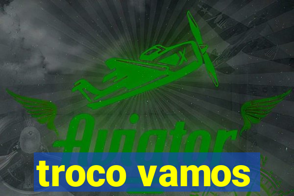 troco vamos