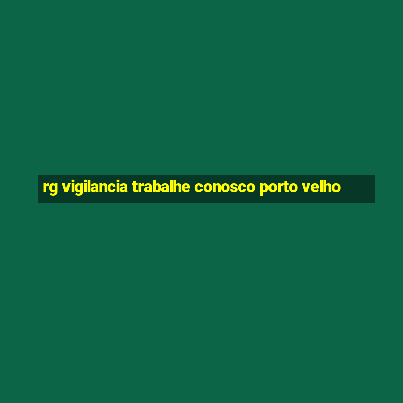 rg vigilancia trabalhe conosco porto velho