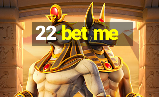 22 bet me