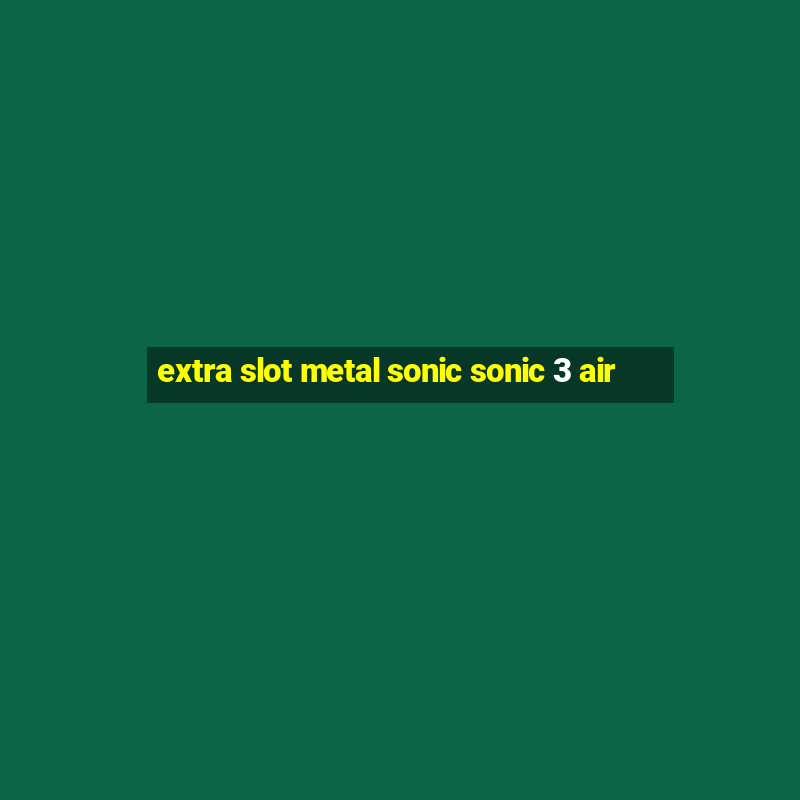 extra slot metal sonic sonic 3 air